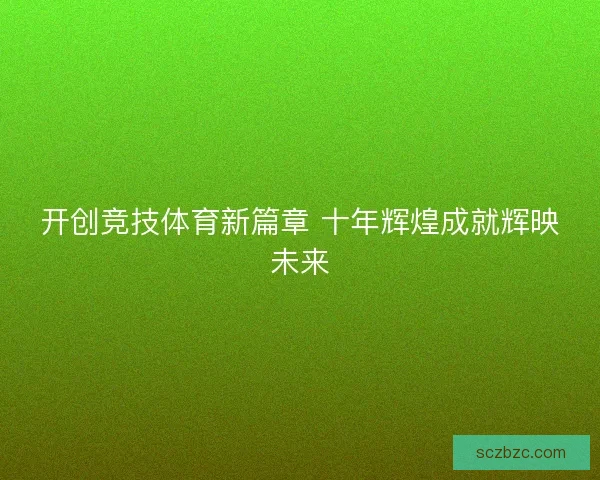 开创竞技体育新篇章 十年辉煌成就辉映未来